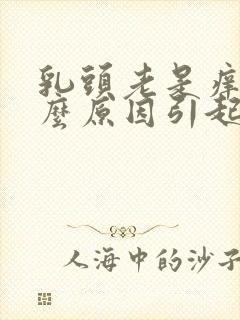 乳头老是痒是什么原因引起的女性