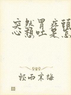 突然胃疼头晕恶心想吐是怎么回事