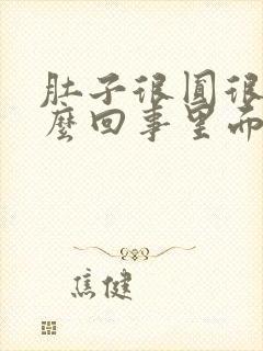 肚子很圆很鼓怎么回事里面硬硬的