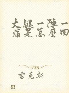 大腿一阵一阵刺痛是怎么回事