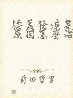 膝盖发凉是什么原因怎么治疗