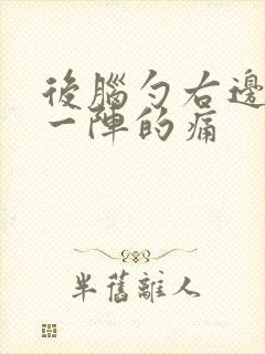 后脑勺右边一阵一阵的痛