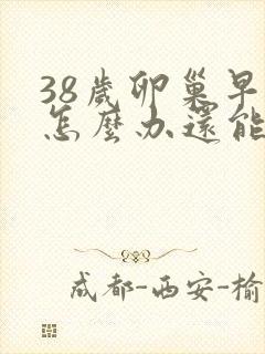 38岁卵巢早衰怎么办还能调整回来吗