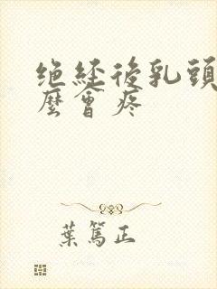 绝经后乳头为什么会疼