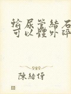 输尿管结石下段可以体外碎石