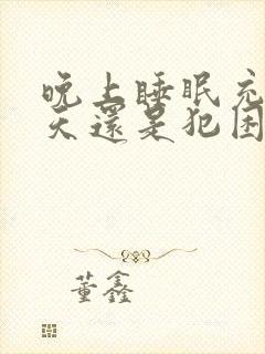 晚上睡眠充足白天还是犯困没精神