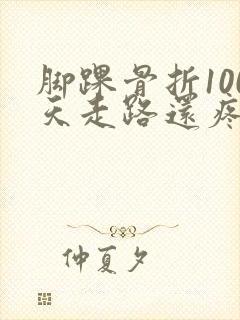 脚踝骨折100天走路还疼是咋回事