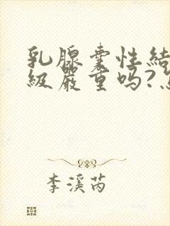 乳腺囊性结节3级严重吗?怎么治疗