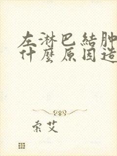 左淋巴结肿大是什么原因造成的