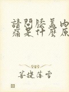 请问膝盖内侧疼痛是什么原因