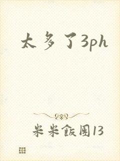 太多了3ph