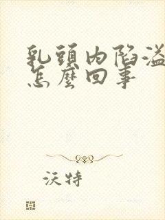 乳头内陷溢液是怎么回事