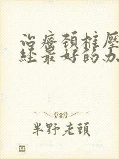 治疗颈椎压迫神经最好的办法