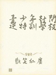 青少年封闭式叛逆特训学校