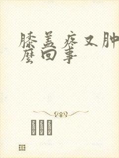 膝盖疼又肿是怎么回事