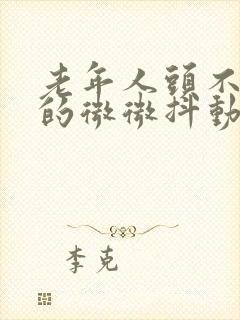 老年人头不自觉的微微抖动是什么病