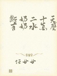 断奶二十天了还有奶水怎么回事