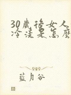 30岁后女人性冷淡是怎么回事啊