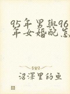 95年男与96年女婚配怎样