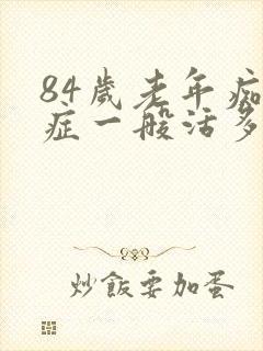 84岁老年痴呆症一般活多久