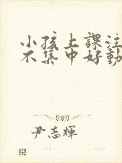 小孩上课注意力不集中好动的原因