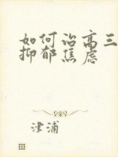 如何治高三孩子抑郁焦虑