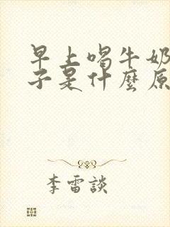 早上喝牛奶拉肚子是什么原因