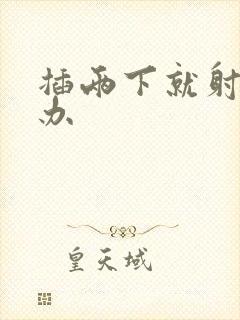 插两下就射怎么办