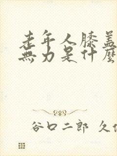 老年人膝盖痛腿无力是什么原因