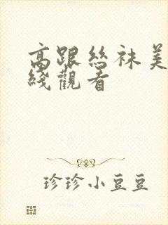 高跟丝袜美腿在线观看