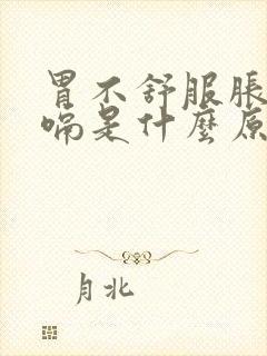 胃不舒服胀气打嗝是什么原因