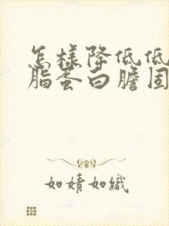 怎样降低低密度脂蛋白胆固醇和总胆固醇