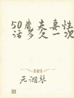 50岁夫妻性生活多久一次才算正常