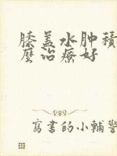 膝盖水肿积液怎么治疗好