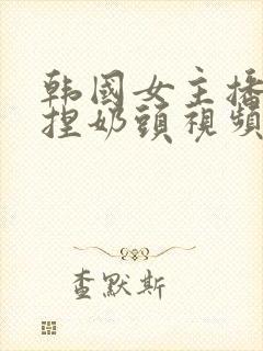 韩国女主播色诱捏奶头视频