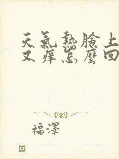 天气热脸上又红又痒怎么回事