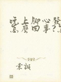 晚上脚心发热是怎么回事?怎么治疗?