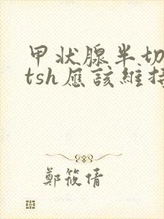 甲状腺半切术后tsh应该维持在什么值以内