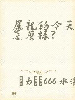 属龙的今天运气怎么样?