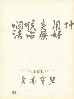 咽喉炎用什么办法治疗好