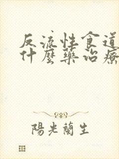 反流性食道炎吃什么药治疗最好