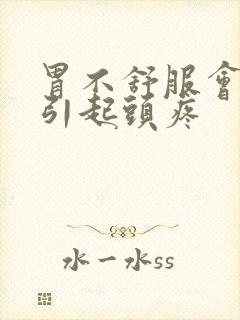 胃不舒服会不会引起头疼