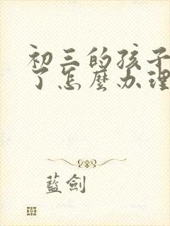 初三的孩子厌学了怎么办理