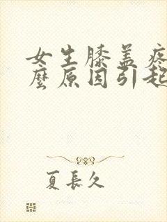 女生膝盖疼是什么原因引起的