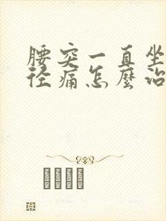 腰突一直坐骨神径痛怎么治疗