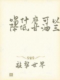 喝什么可以快速降低甘油三酯