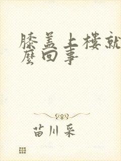 膝盖上楼就疼怎么回事