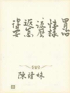 得返流性胃炎需要怎么样治封面