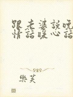 跟老婆说晚安的情话暖心话