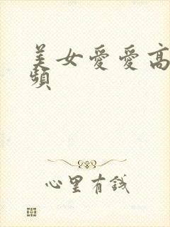 美女爱爱高潮视频